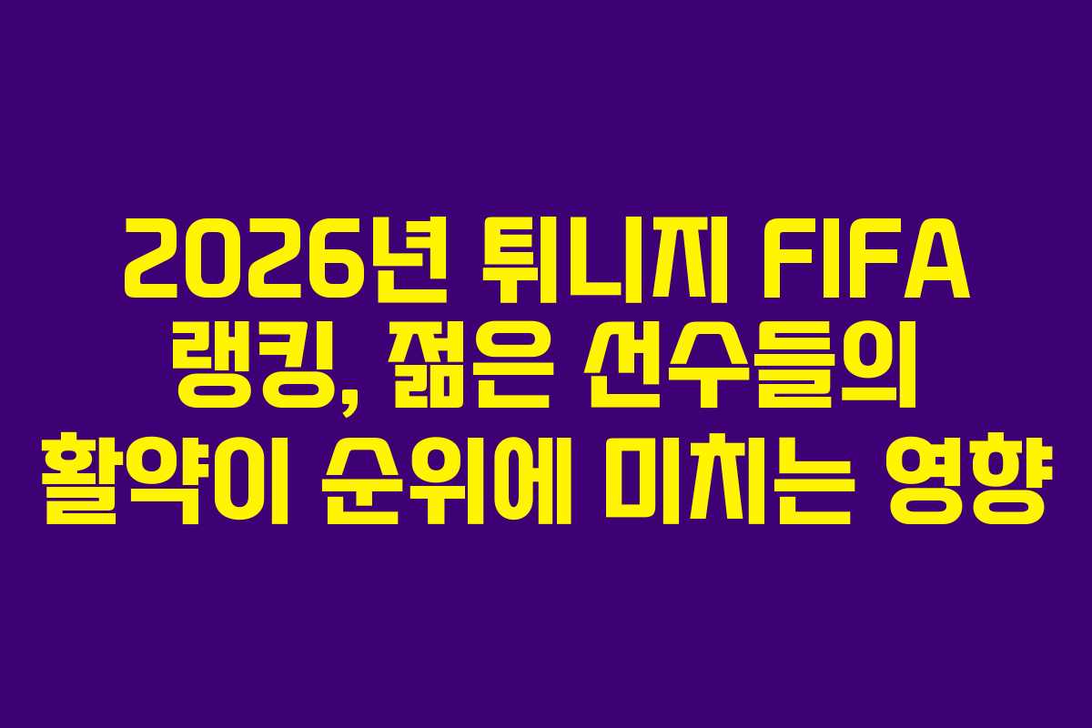 2026년-튀니지-FIFA-랭킹,-젊은-선수들의-활약이-순위에-미치는-영향