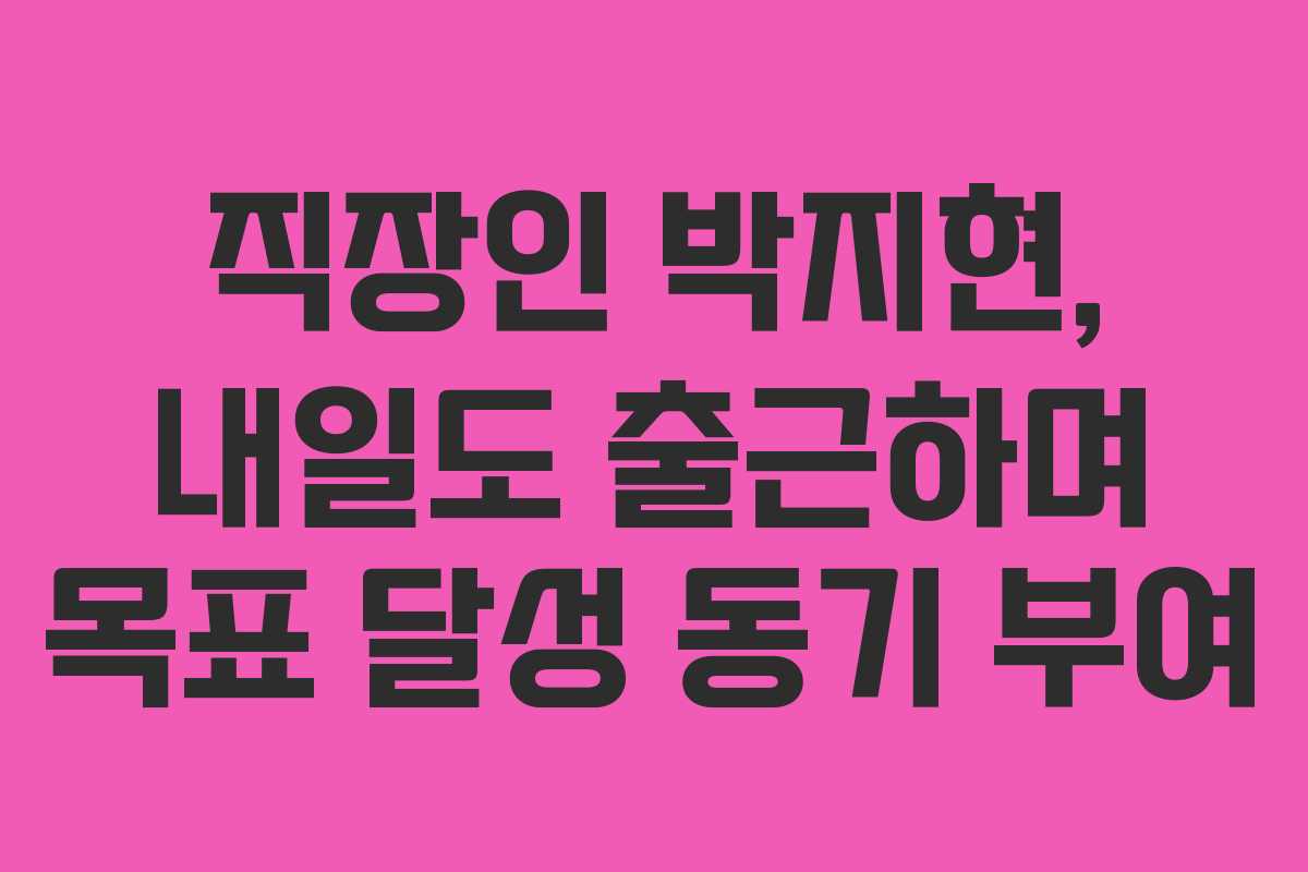 직장인-박지현,-내일도-출근하며-목표-달성-동기-부여