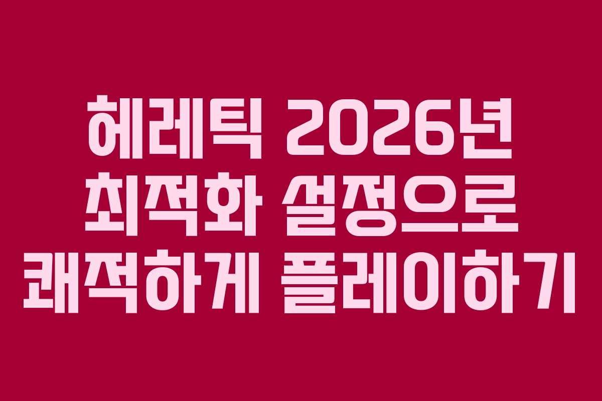 헤레틱-2026년-최적화-설정으로-쾌적하게-플레이하기