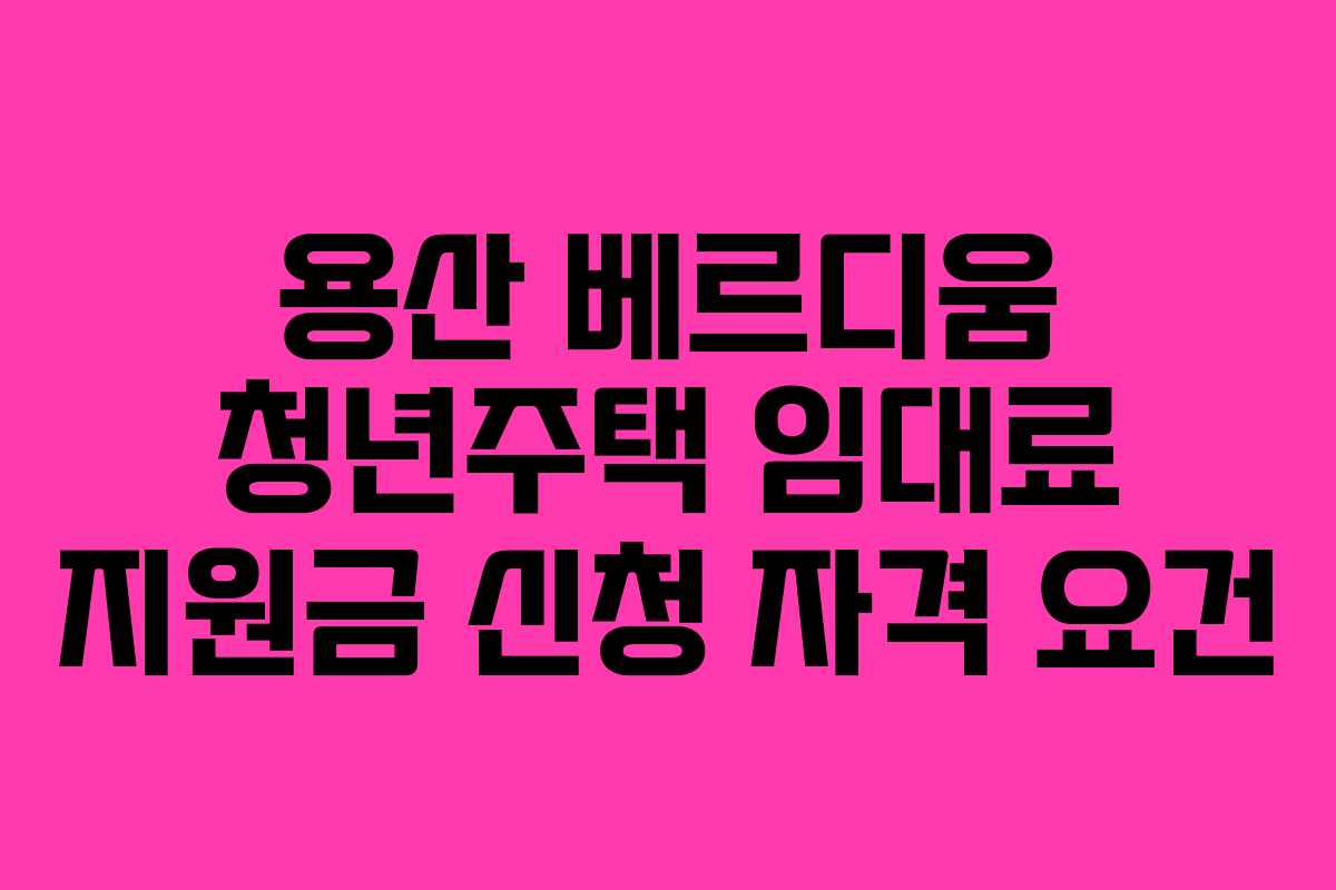 용산-베르디움-청년주택-임대료-지원금-신청-자격-요건