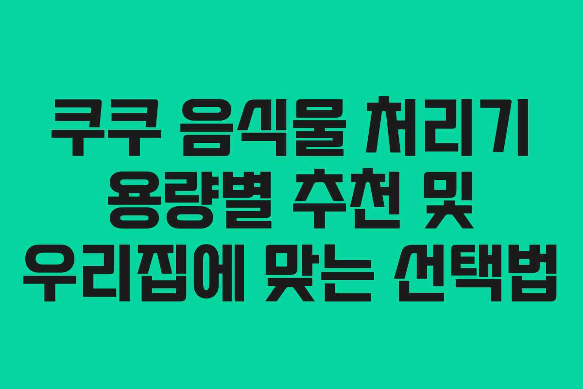 쿠쿠-음식물-처리기-용량별-추천-및-우리집에-맞는-선택법
